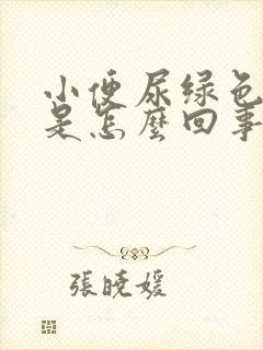 小便尿绿色的尿是怎么回事