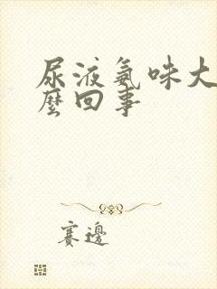 尿液氨味大是怎么回事