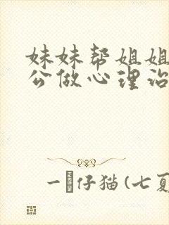 妹妹帮姐姐的老公做心理治疗