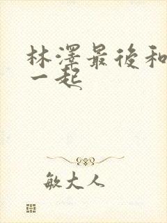 林泽最后和谁在一起