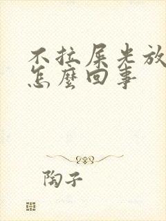 不拉屎光放屁是怎么回事