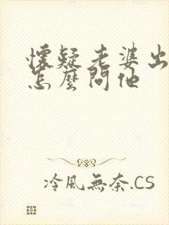 怀疑老婆出轨该怎么问他