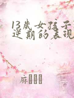 13岁女孩子叛逆期的表现