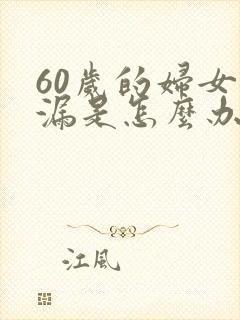 60岁的妇女尿漏是怎么办