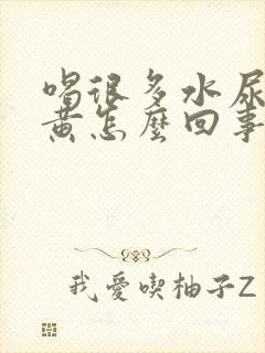 喝很多水尿还是黄怎么回事