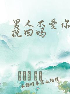 男人不爱你还能挽回吗