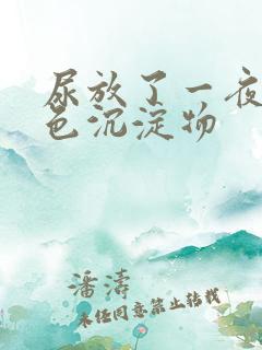 尿放了一夜有白色沉淀物