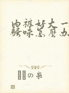 内裤好大一股尿骚味怎么办