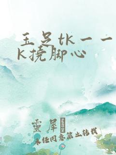 玉足tk一一vk挠脚心