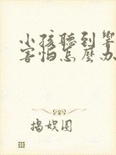 小孩听到响声就害怕怎么办