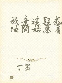 放弃这段感情后他开始急着挽回我