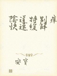 阴道特别痒怎么快速缓解