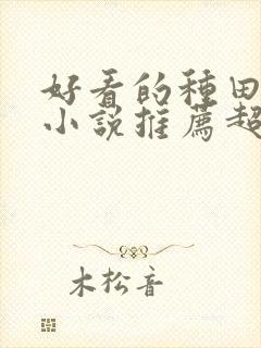 好看的种田修仙小说推荐超经典