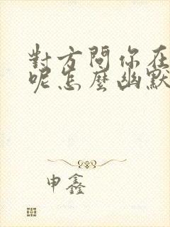 对方问你在忙啥呢怎么幽默回复