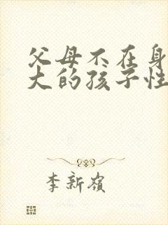 父母不在身边长大的孩子性格