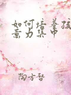 如何培养孩子注意力集中