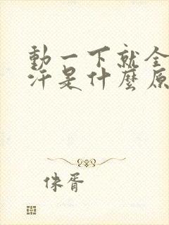 动一下就全身大汗是什么原因