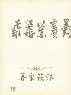 老婆以家暴起诉离婚怎么判