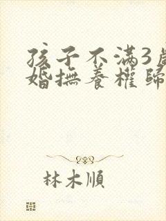 孩子不满3岁离婚抚养权归谁