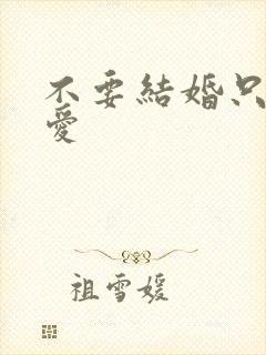 不要结婚只要恋爱