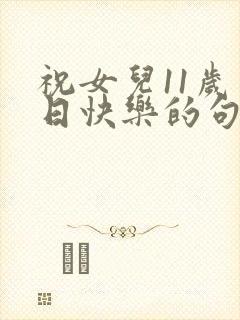 祝女儿11岁生日快乐的句子