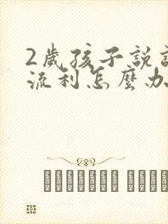 2岁孩子说话不流利怎么办