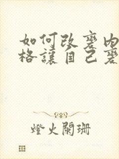 如何改变内向性格让自己变得外向