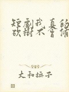 短剧我真的只会砍树不会修仙免费看