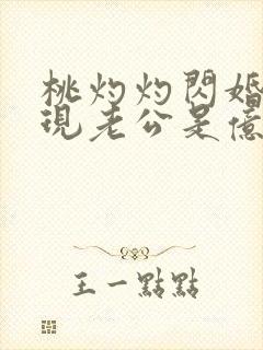 桃灼灼闪婚后发现老公是亿万富豪完整版