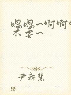 嗯嗯~啊啊啊~不要~