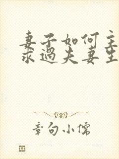 妻子如何主动要求过夫妻生活呢