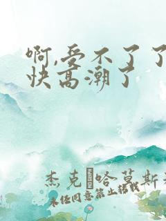 啊,受不了了,快高潮了