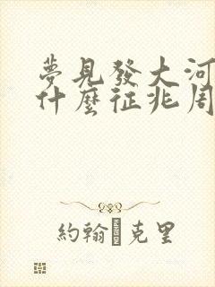 梦见发大河水是什么征兆周公解梦