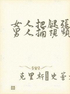 女人把腿张开给男人捅视频