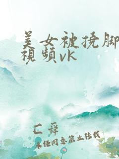 美女被挠脚心的视频vk