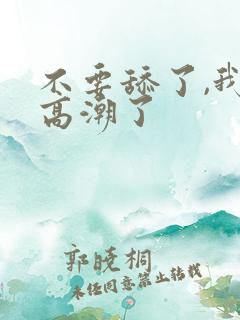 不要舔了,我要高潮了