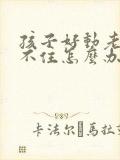 孩子好动老做坐不住怎么办