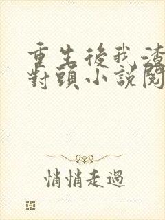 重生后我渣了死对头小说阅读全文