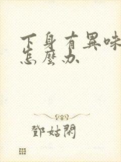 下身有异味腥臭怎么办