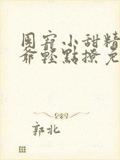 团宠小甜精:纪爷轻点撩免费阅读