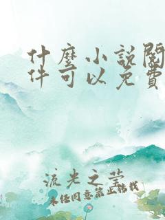 什么小说阅读软件可以免费看小说