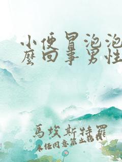 小便冒泡泡是怎么回事男性