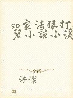 sp家法狠打女儿小说小溪