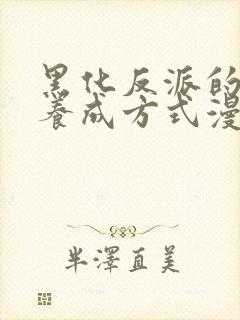 黑化反派的正确养成方式漫画免费观看下拉式