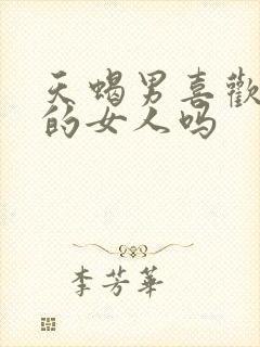 天蝎男喜欢主动的女人吗