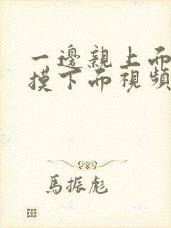 一边亲上面一边摸下面视频