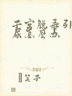 子宫脱垂引起漏尿怎么办