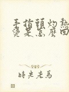 手指头灼热感发烫是怎么回事