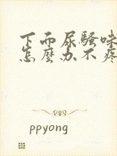 下面尿骚味很大怎么办不疼不痒