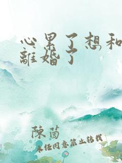 心累了想和老婆离婚了